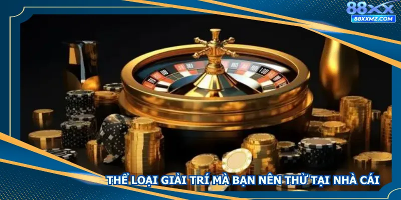 Một số thể loại giải trí mà bạn nên thử tại nhà cái