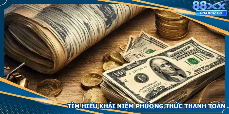 Tìm hiểu khái niệm của phương thức thanh toán